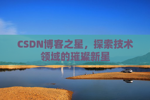 CSDN博客之星，探索技术领域的璀璨新星